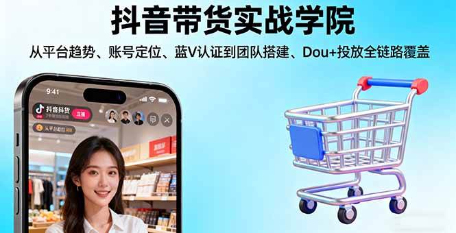 （16215期）抖音带货实战学院:从平台趋势/账号定位/蓝V认证到团队搭建/Dou+投放全链路-优优云网创