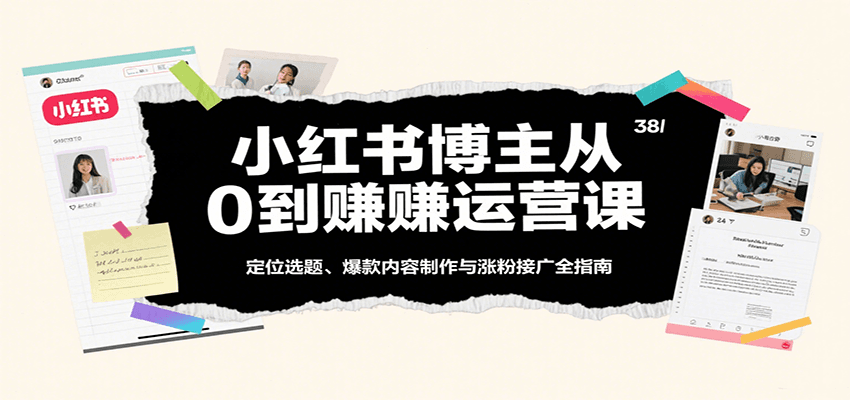 小红书博主从0到赚运营课:定位选题、爆款内容制作与涨粉接广全指南-优优云网创