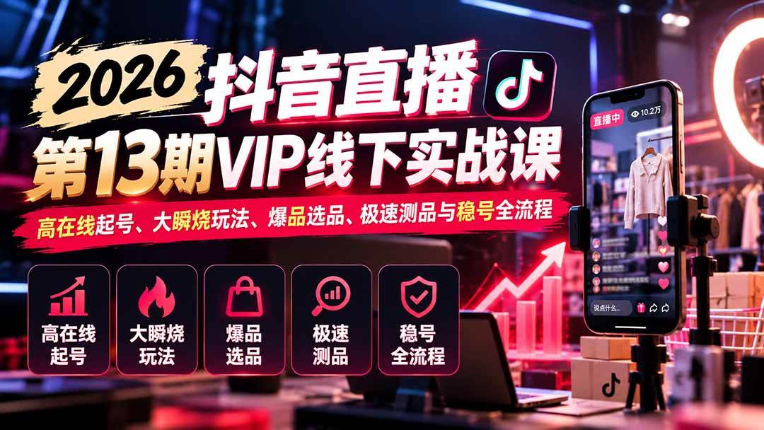 （21028期）2026抖音直播第13期VIP线下实战课：高在线起号、大瞬烧玩法、爆品选品、极速测品与稳号全流程-优优云网创