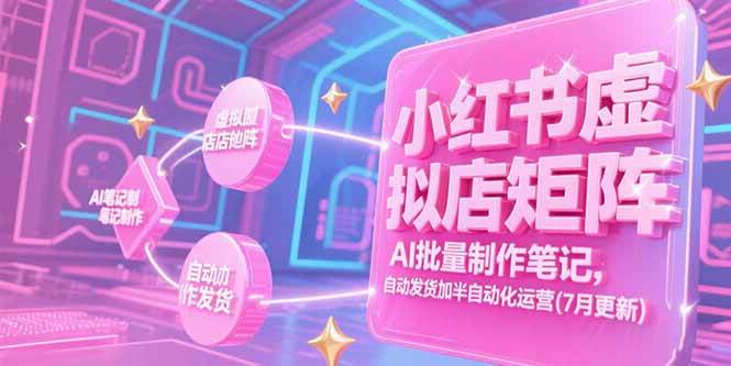 （15302期）小红书虚拟店矩阵，AI批量制作笔记，自动发货加半自动化运营(7月更新)-优优云网创