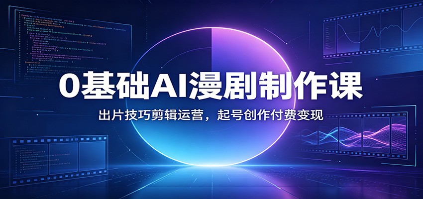 0基础AI漫剧制作课:出片技巧剪辑运营,起号创作付费变现-优优云网创