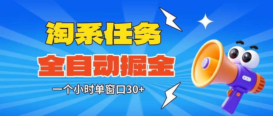 （16447期）淘系任务助手全自动掘金，单窗口一个小时30+~矩阵操作无需人工-优优云网创