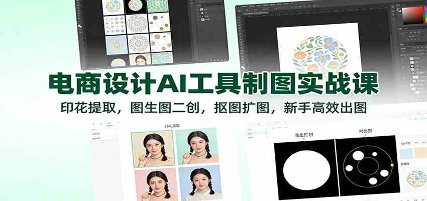 电商设计AI工具制图实战课：印花提取，图生图二创，抠图扩图，新手高效出图-优优云网创