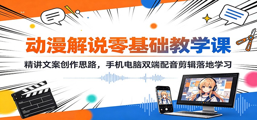 动漫解说零基础教学课：精讲文案创作思路，手机电脑双端配音剪辑落地学习-优优云网创