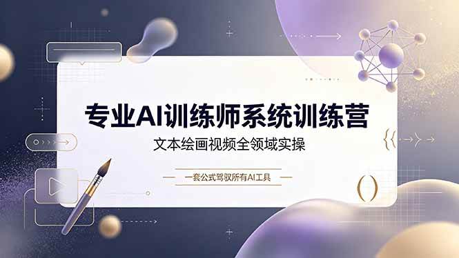 （19165期）专业AI训练师系统训练营，文本绘画视频全领域实操，一套公式驾驭所有AI工具-优优云网创