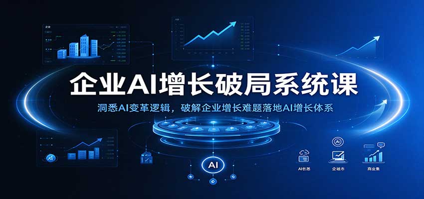 企业AI增长破局系统课：洞悉AI变革逻辑，破解企业增长难题落地AI增长体系-优优云网创