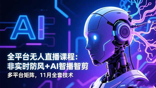 （16613期）全平台无人直播课程：非实时防风＋AI智播智剪＋多平台矩阵，11月全套技术-优优云网创