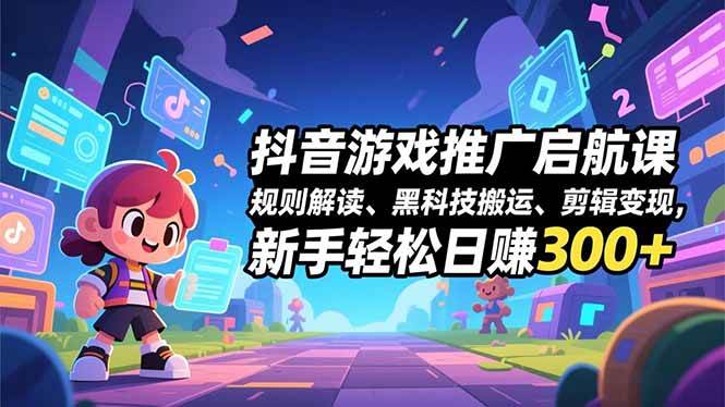 (16798期)抖音游戏推广启航课,规则解读、黑科技搬运、剪辑变现,新手轻松日赚300+-优优云网创
