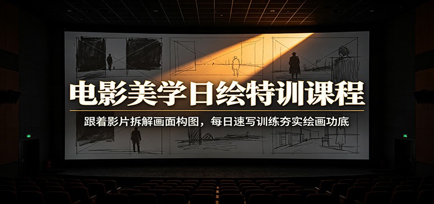 电影美学日绘特训课程：跟着影片拆解画面构图，每日速写训练夯实绘画功底-优优云网创