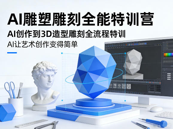 AI雕塑雕刻全能特训营，AI创作到3D造型雕刻全流程特训，AI让艺术创作变得简单-优优云网创