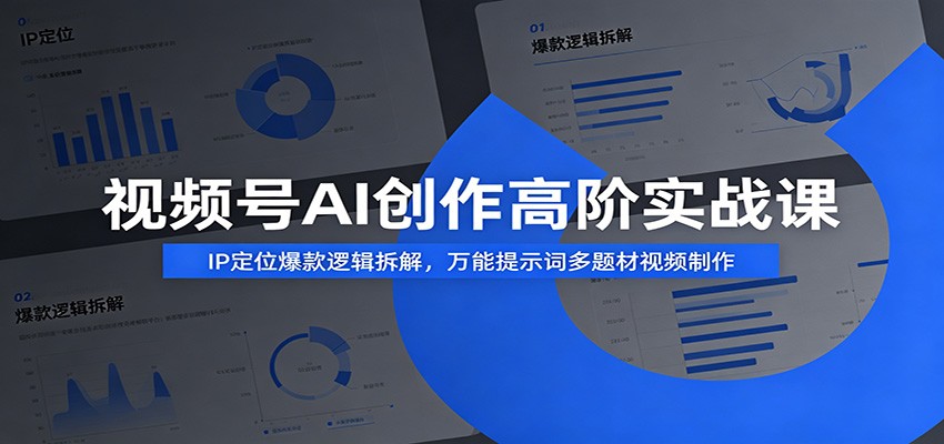 视频号AI创作高阶实战课:IP定位爆款逻辑拆解,万能提示词多题材视频制作-优优云网创