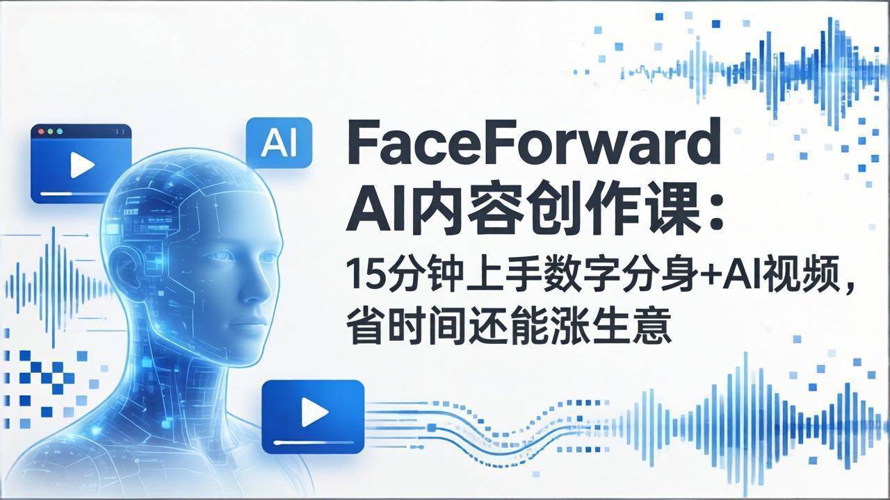 （17681期）FaceForward AI内容创作课：15分钟上手数字分身+AI视频，省时间还能涨生意-优优云网创