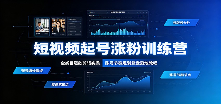 短视频起号涨粉训练营：全类目爆款剪辑实操，账号节奏规划复盘落地教程-优优云网创