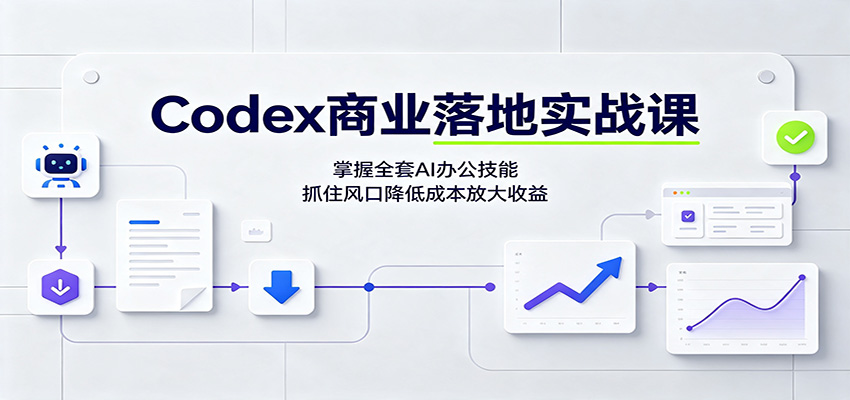 Codex商业落地实战课：掌握全套AI办公技能，抓住风口降低成本放大收益-优优云网创