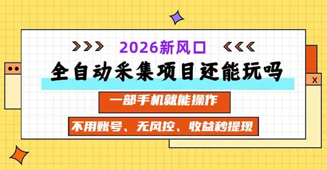 (20533期)全自动采集项目还能玩吗?2026实测新风口 一部手机就能操作-优优云网创