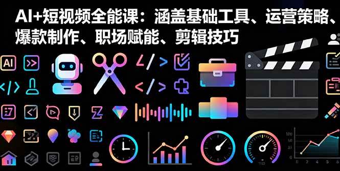（16182期）AI+短视频全能课：涵盖基础工具、运营策略、爆款制作、职场赋能、剪辑技巧-优优云网创