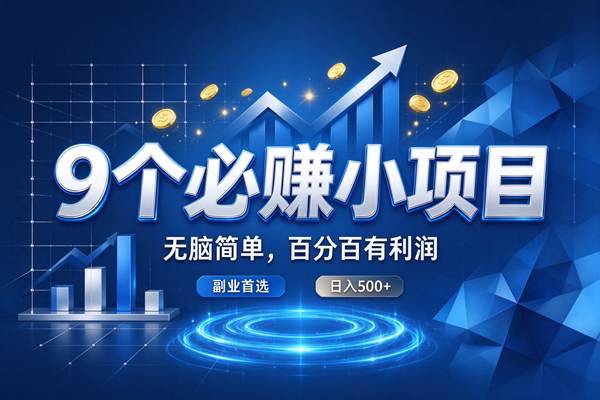 （20868期）9个必赚的小项目，超级无脑简单，百分百赚米的，副业首选，日收500+-优优云网创