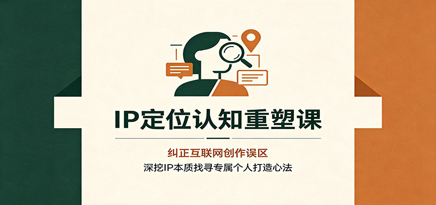 IP定位认知重塑课：纠正互联网创作误区，深挖IP本质找寻专属个人打造心法-优优云网创