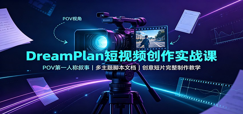 DreamPlan短视频创作实战课：POV第一人称叙事，多主题脚本文档，创意短片完整制作教学-优优云网创
