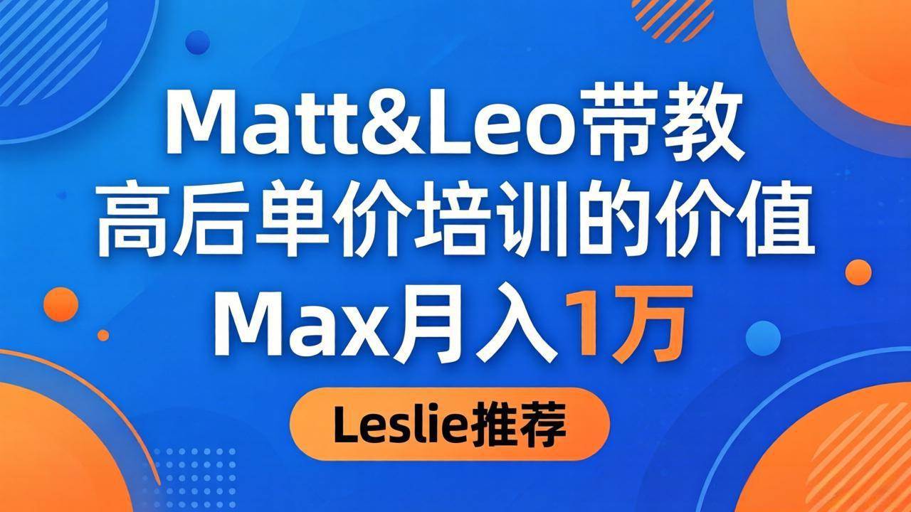 （18161期）为啥都夸这高客单价培训？Matt&Leo 带教，Max 月入 1 万、Leslie 说最值！-优优云网创