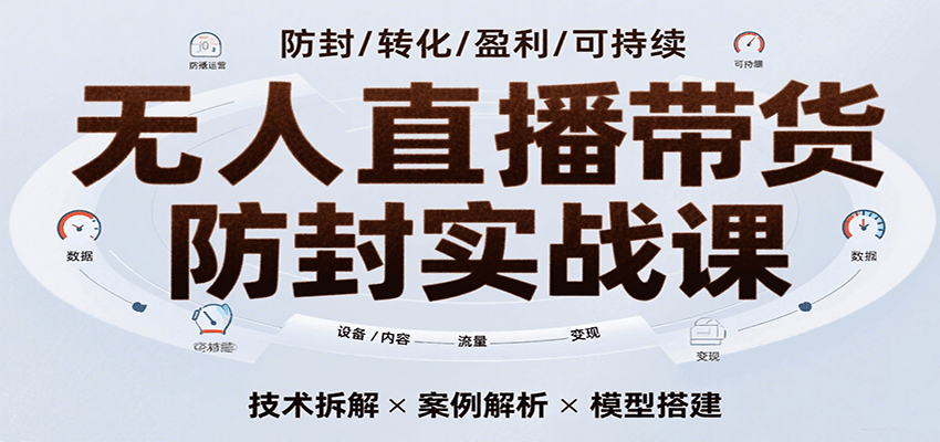 无人直播带货防封实战课，7天掌握高转化直播技术，实现单场GMV破万可持续模型-优优云网创