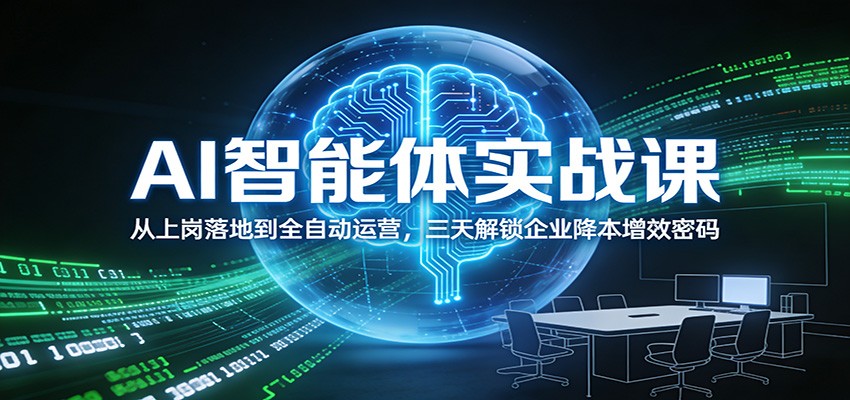 AI智能体实战课：从上岗落地到全自动运营，三天解锁企业降本增效密码-优优云网创