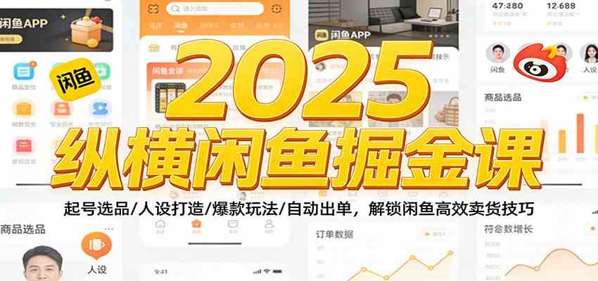 2025纵横闲鱼掘金课:起号选品/人设打造/爆款玩法/自动出单,解锁闲鱼高效卖货技巧-优优云网创