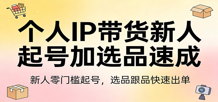 个人IP带货新人起号加选品速成：新人零门槛起号，选品跟品快速出单-优优云网创
