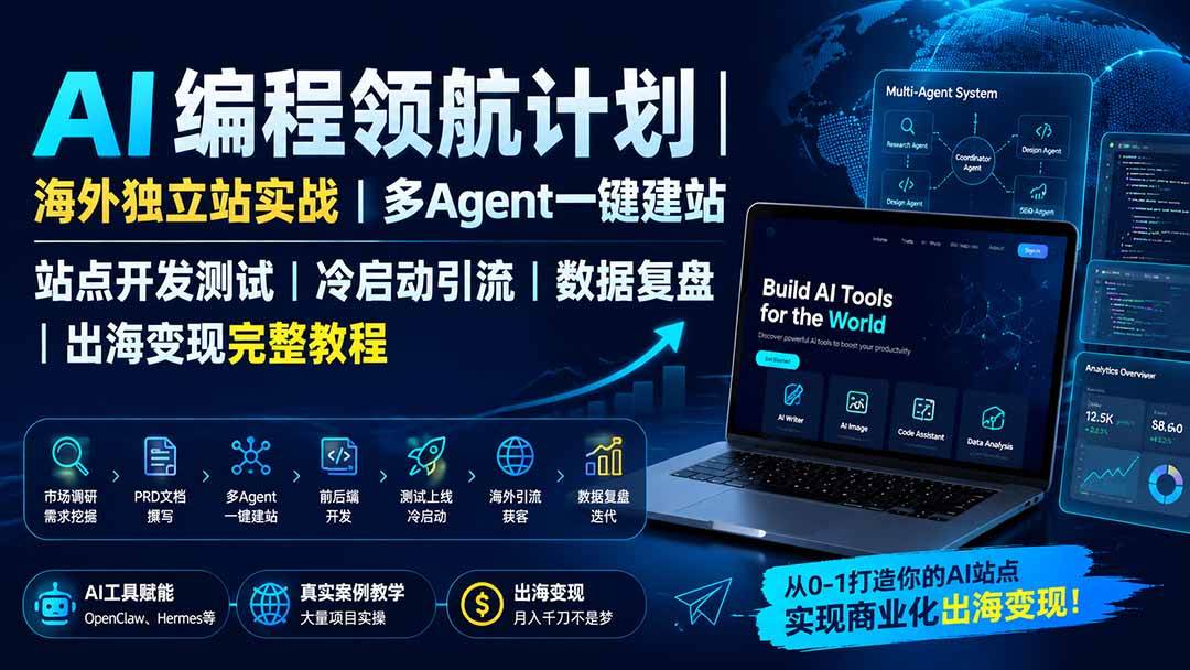 （19787期）AI编程领航计划｜海外独立站实战｜多Agent一键建站｜站点开发测试｜冷启动引流｜数据复盘｜出海变现完整教程-优优云网创