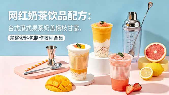 (18557期)网红奶茶饮品配方:台式港式果茶奶盖杨枝甘露,完整资料包制作教程合集-优优云网创