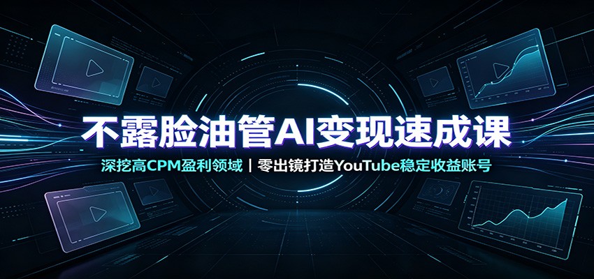 不露脸油管AI变现速成课：深挖高CPM盈利领域，零出镜打造YouTube稳定收益账号-优优云网创