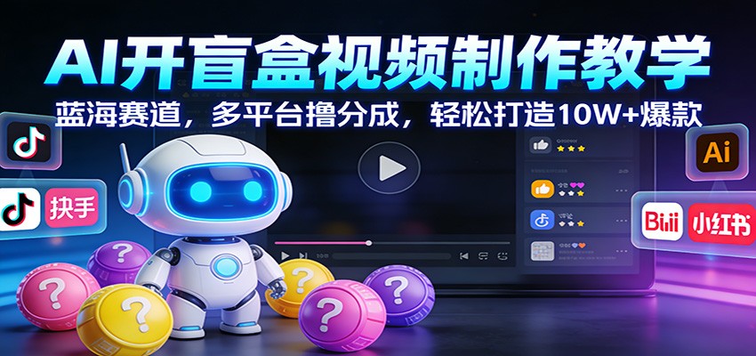 AI开盲盒视频制作教学:蓝海赛道,多平台撸分成,轻松打造10W+爆款-优优云网创