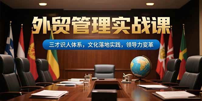 （15380期）外贸管理实战课，三才识人体系，文化落地实践，领导力变革-优优云网创