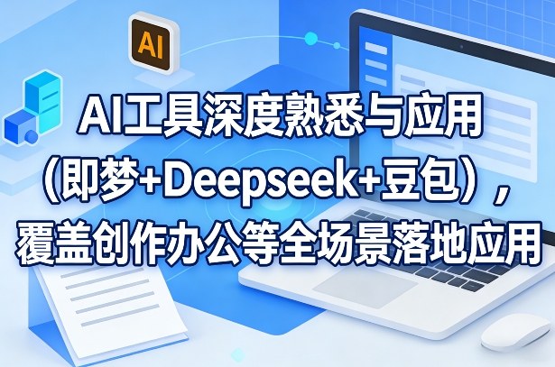 AI工具深度熟悉与应用（即梦+Deepseek+豆包），覆盖创作办公等全场景落地应用-优优云网创