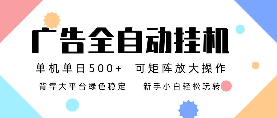 (16909期)广告联盟全自动挂机 稳定运行两年之久,单机单日收益500+新手小白轻松玩转-优优云网创