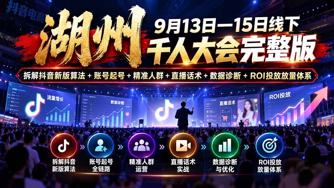 （20745期）湖州 9月13日—15日线下 千人大会完整版：拆解抖音新版算法+账号起号+精准人群+直播话术+数据诊断+ROI投放放量体系-优优云网创