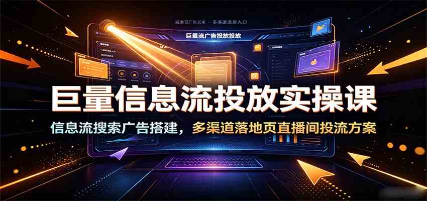 巨量信息流投放实操课:信息流搜索广告搭建,多渠道落地页直播间投流方案-优优云网创