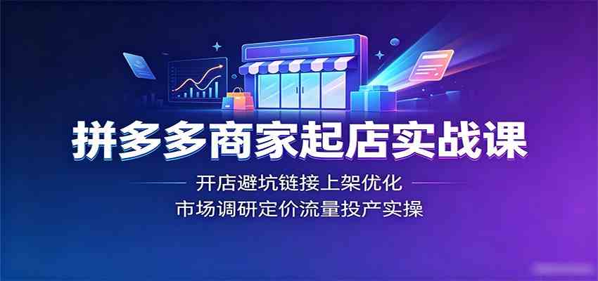 拼多多商家起店实战课:开店避坑链接上架优化,市场调研定价流量投产实操-优优云网创