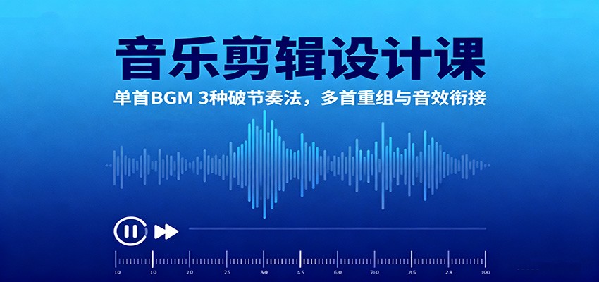 音乐剪辑设计课:单首BGM 3种破节奏法,多首重组与音效衔接-优优云网创