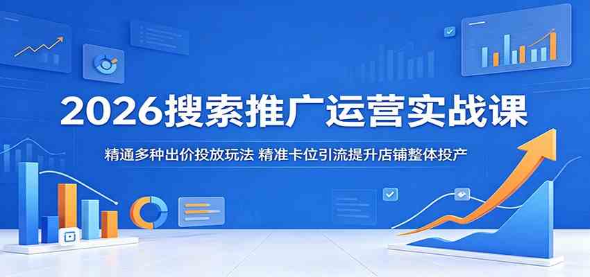 2026搜索推广运营实战课:精通多种出价投放玩法,精准卡位引流提升店铺整体投产-优优云网创