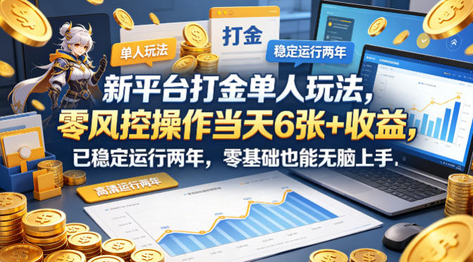 新平台打金单人玩法，零风控操作当天6张+收益，已稳定运行两年，零基础也能无脑上手【揭秘】-优优云网创