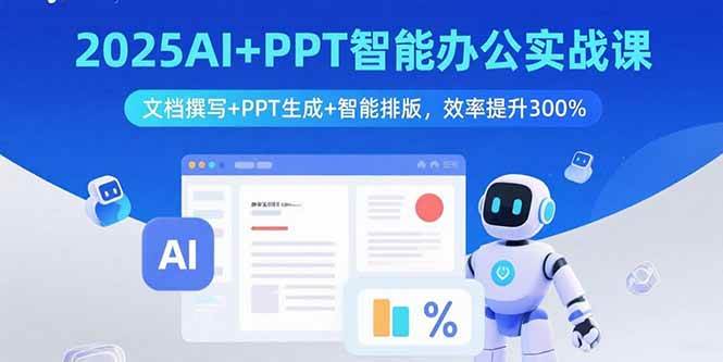 （15923期）2025AI+PPT智能办公实战课：文档撰写+PPT生成+智能排版，效率提升300%-优优云网创