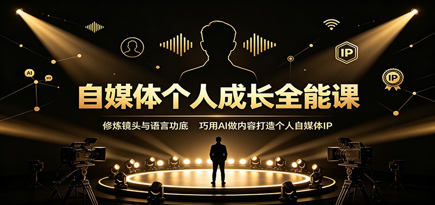 自媒体个人成长全能课：修炼镜头与语言功底，巧用AI做内容打造个人自媒体IP-优优云网创