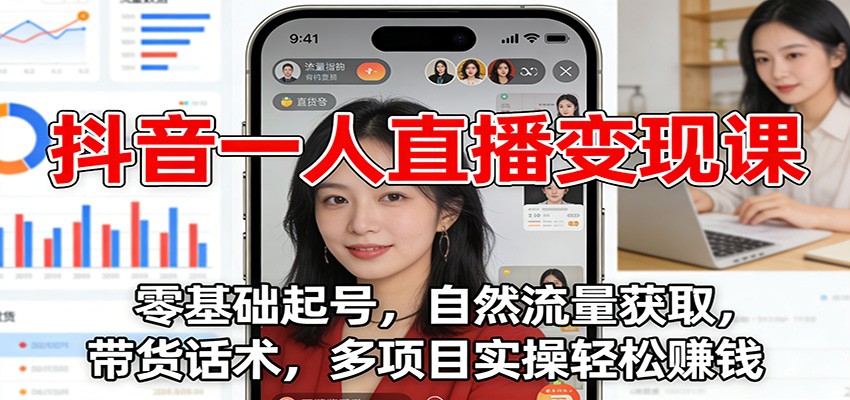抖音一人直播变现课:零基础起号,自然流量获取,带货话术,多项目实操轻松赚钱-优优云网创