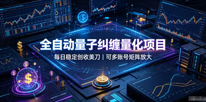全自动量子纠缠量化项目，每日稳定创收美刀，可多账号矩阵放大【揭秘】-优优云网创