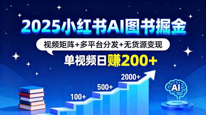 （16011期）2025小红书AI图书掘金，视频矩阵+多平台分发+无货源变现，单视频日赚200+-优优云网创