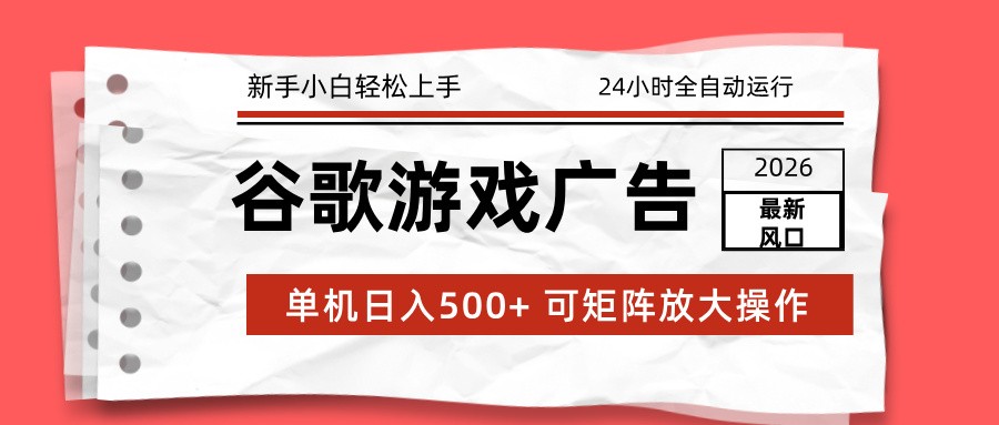 2026最新谷歌游戏广告 单机日入500+ 24小时全自动运行,新手小白轻松玩转-优优云网创