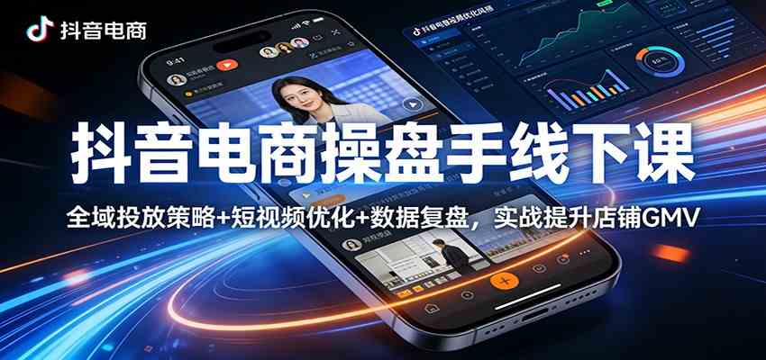 抖音电商操盘手线下课：全域投放策略+ 短视频优化+数据复盘，实战提升店铺GMV-优优云网创
