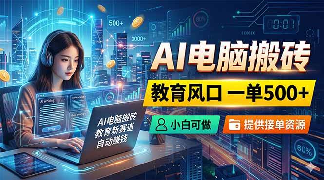 (18608期)AI电脑搬砖,教育风口一单500+,小白可做,提供接单资源-优优云网创