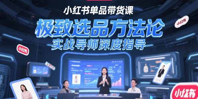 （15324期）小红书单品带货课，极致选品方法论，实战导师深度指导-优优云网创